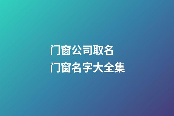 门窗公司取名 门窗名字大全集-第1张-公司起名-玄机派